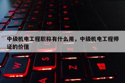 中級(jí)機(jī)電工程職稱有什么用,中級(jí)機(jī)電工程師證的價(jià)值